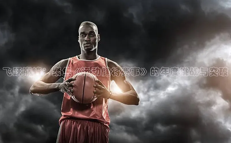 飞跃巅峰：聚焦《运动健将赛事》的年度挑战与突破