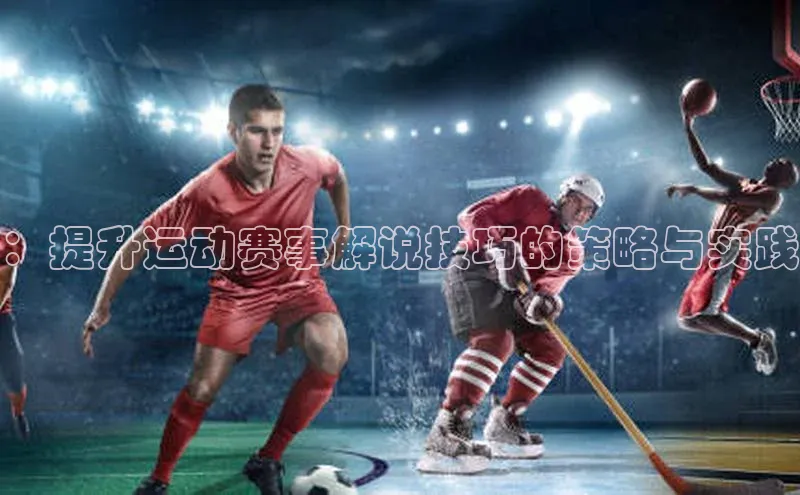 ：提升运动赛事解说技巧的策略与实践