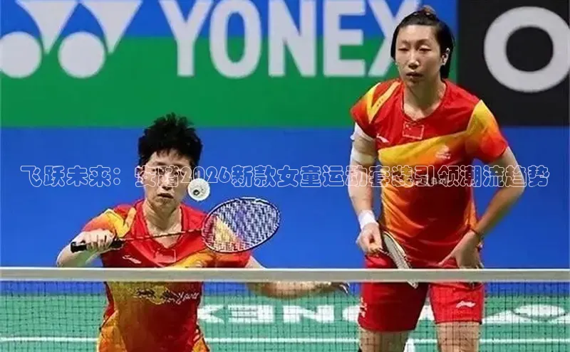 飞跃未来：安踏2026新款女童运动套装引领潮流趋势